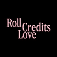 Roll, Credits, Love.