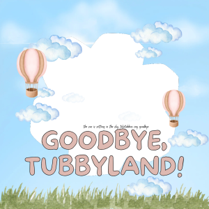 Goodbye, Tubbyland!